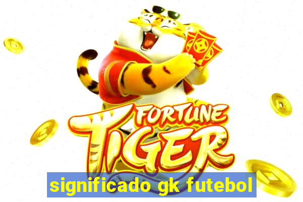 significado gk futebol